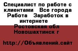 Специалист по работе с клиентами - Все города Работа » Заработок в интернете   . Ростовская обл.,Новошахтинск г.